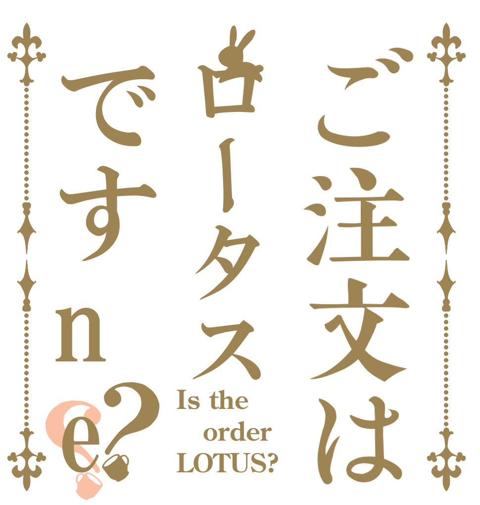 ご注文はロータスですne？？ Is the order LOTUS?