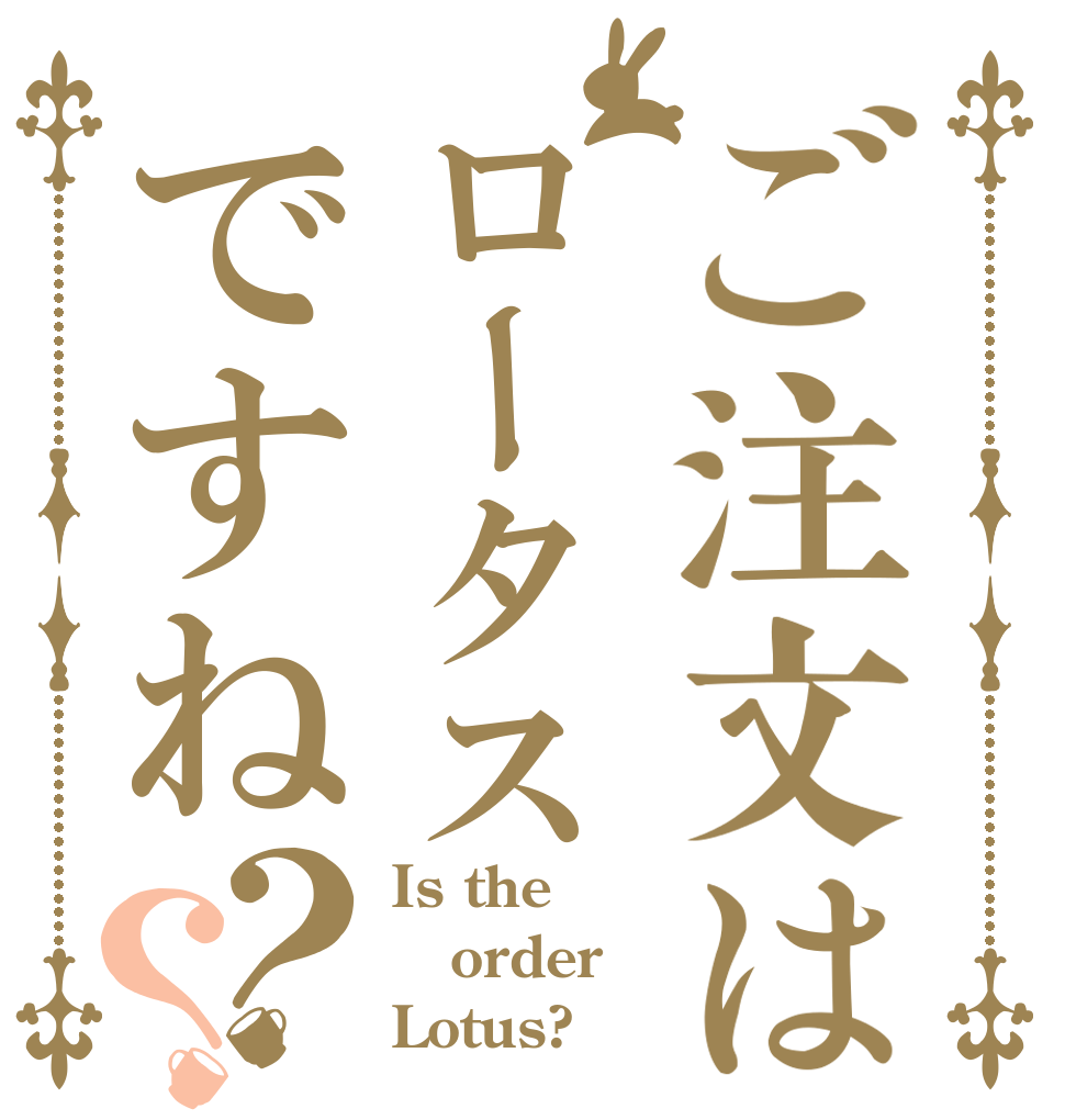 ご注文はロータスですね？？ Is the order Lotus?