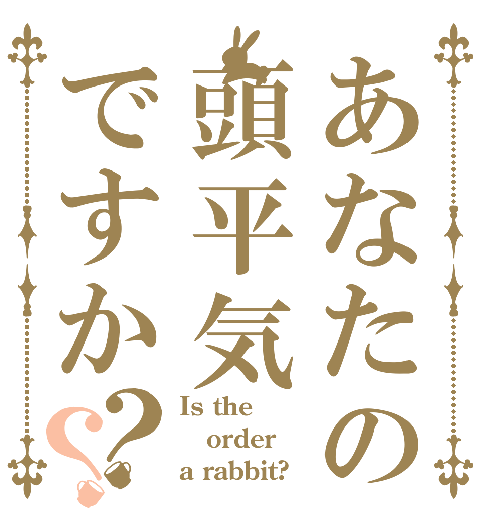 あなたの頭平気ですか？？ Is the order a rabbit?