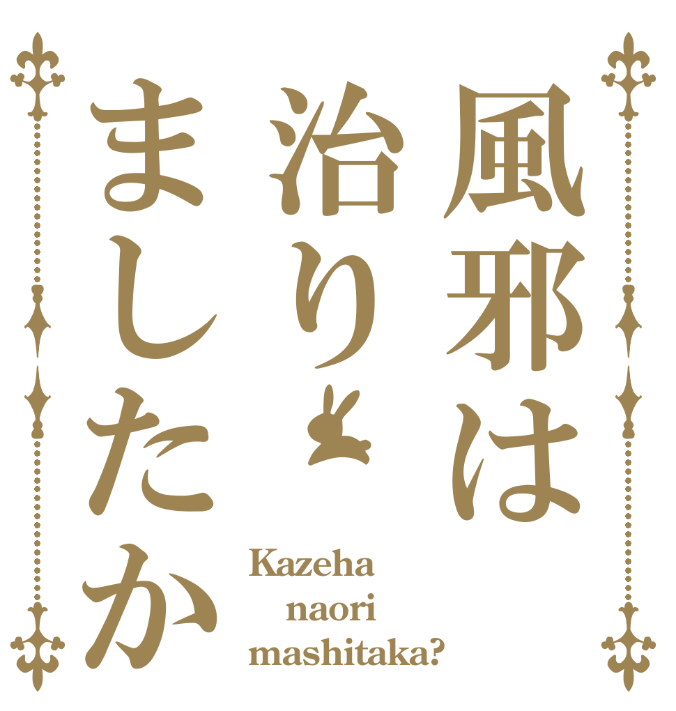 風邪は治りましたか Kazeha naori mashitaka?