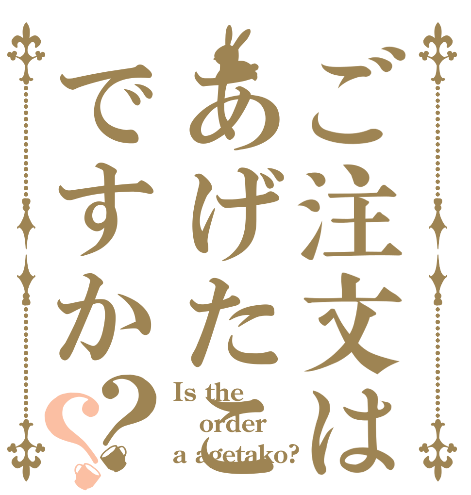 ご注文はあげたこですか？？ Is the order a agetako?