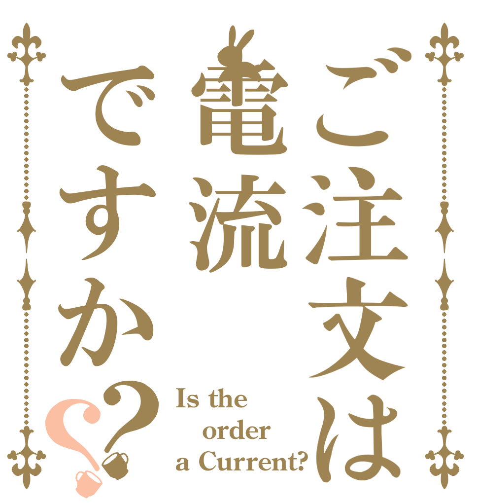 ご注文は電流ですか？？ Is the order a Current?