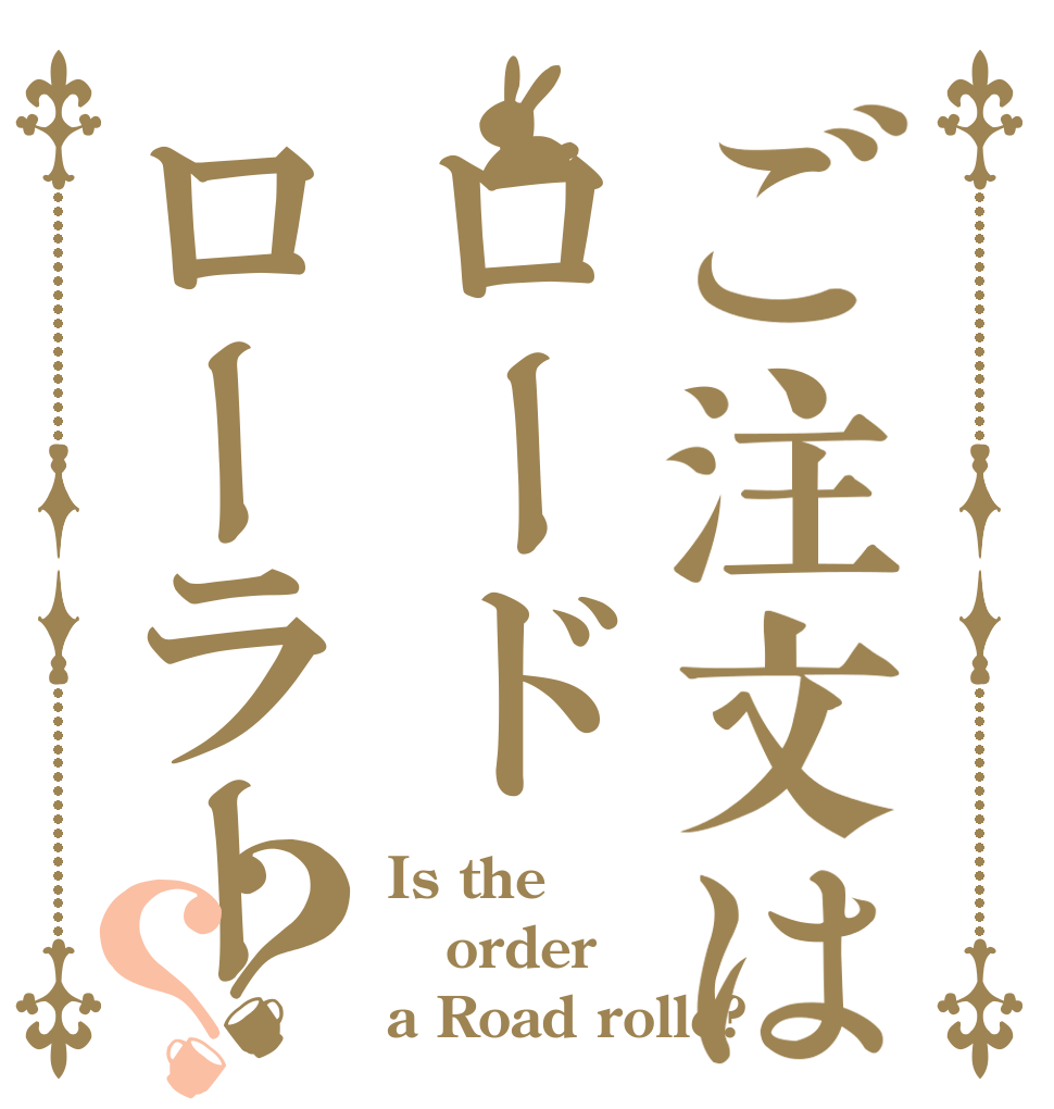 ご注文はロードローラー？？ Is the order a Road rolle?