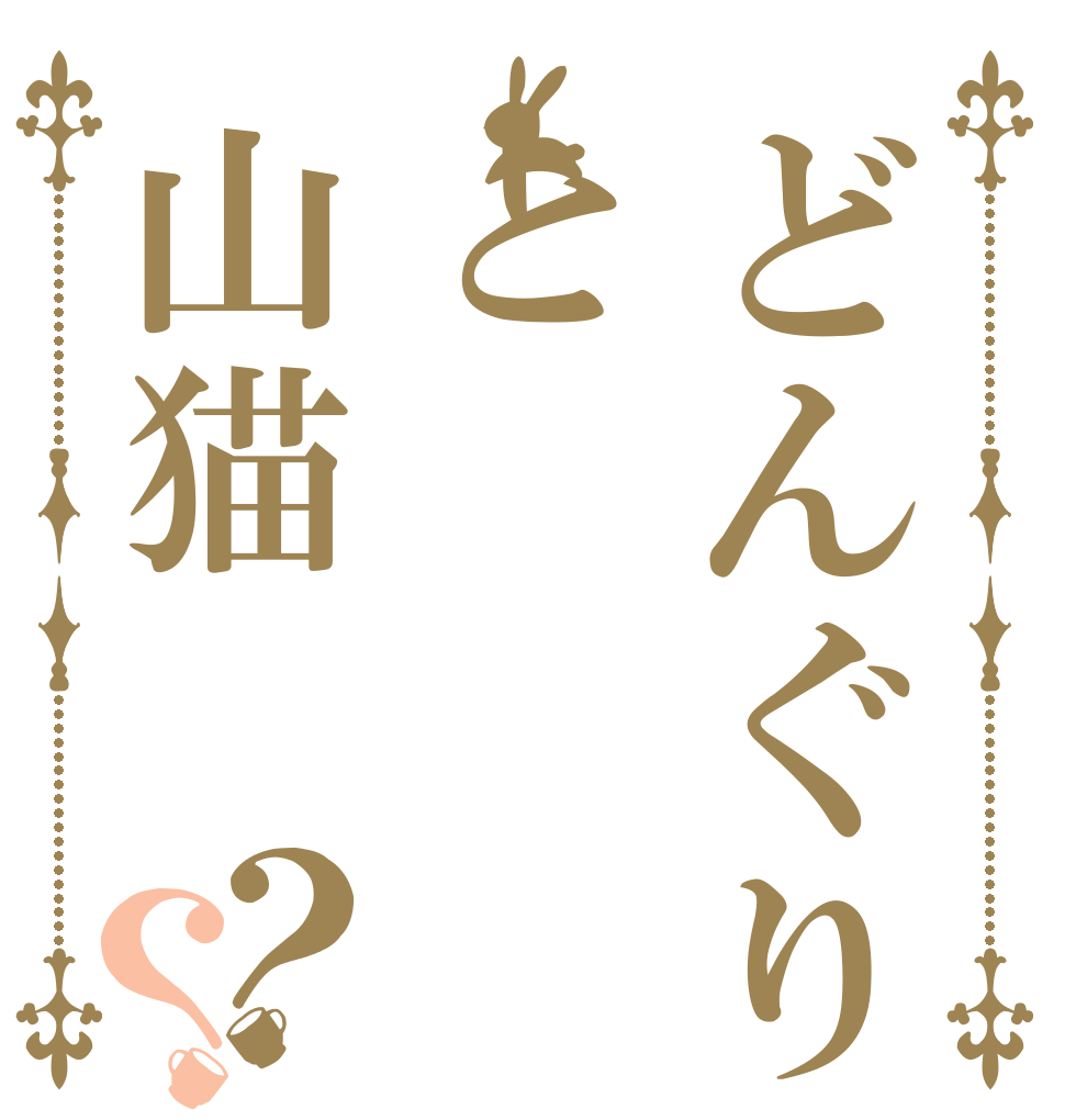 どんぐりと山猫？？   