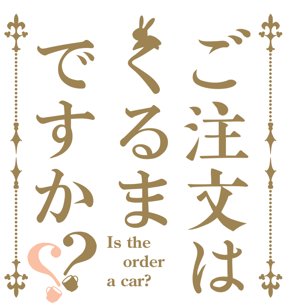 ご注文はくるまですか？？ Is the order a car?