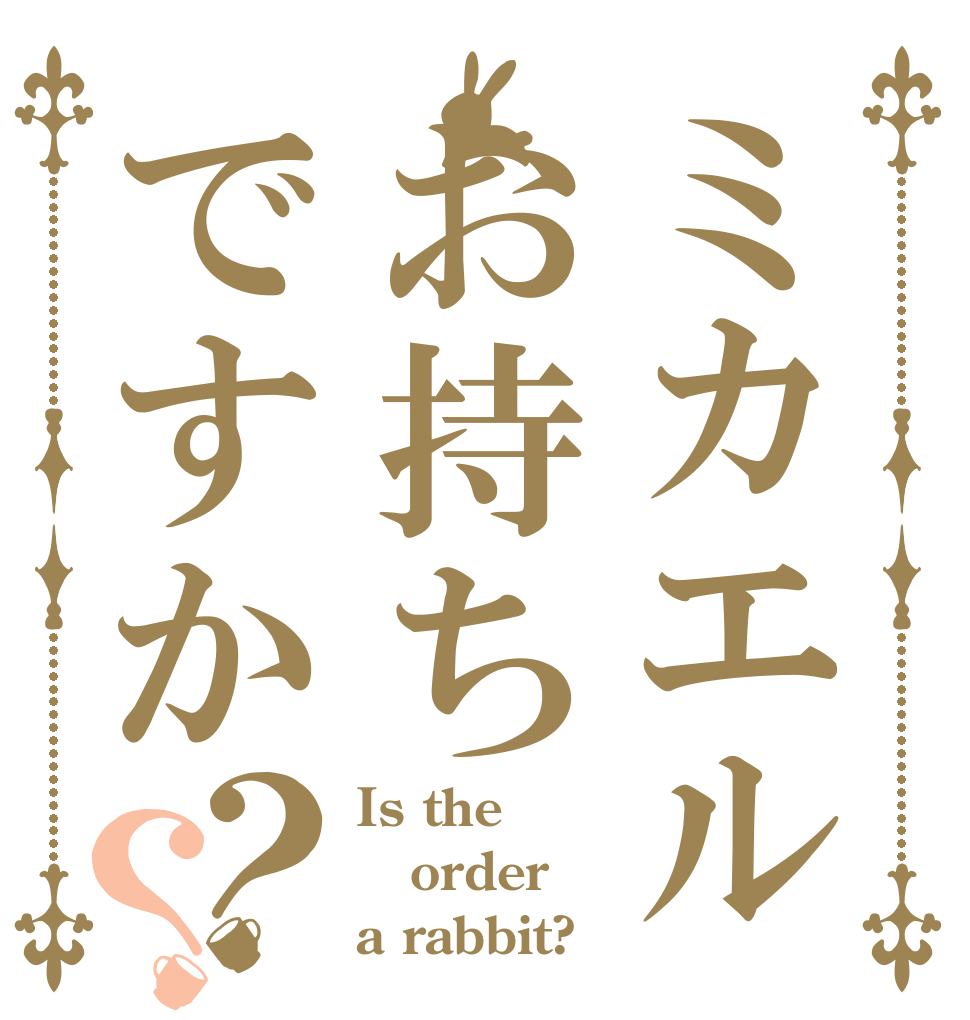 ミカエルお持ちですか？？ Is the order a rabbit?