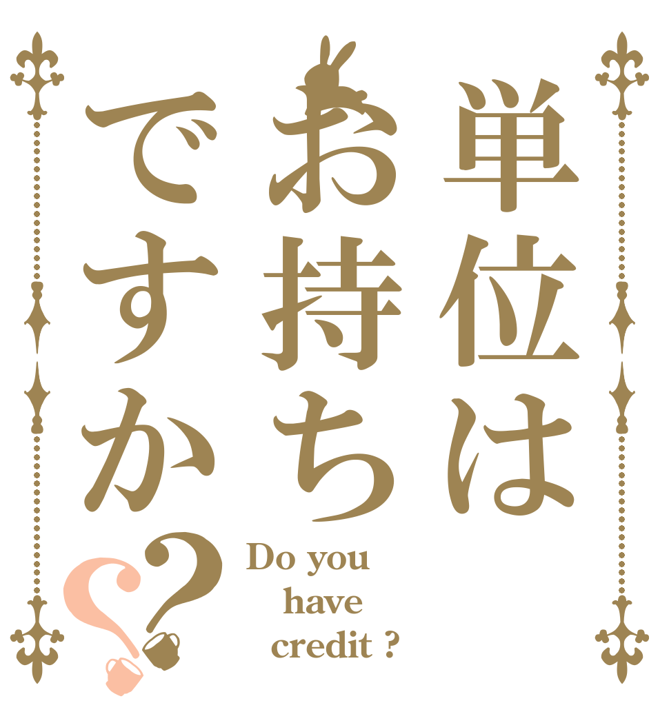 単位はお持ちですか？？ Do you have   credit ?