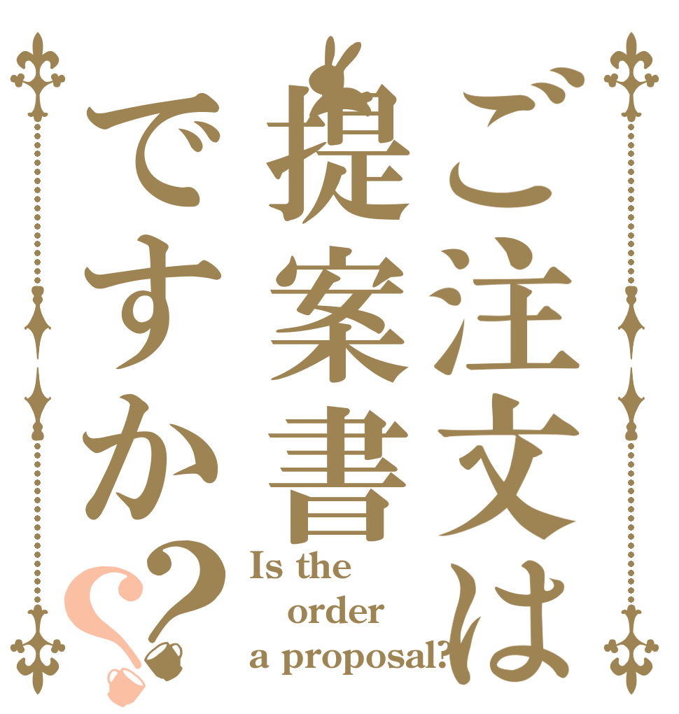 ご注文は提案書ですか？？ Is the order a proposal?