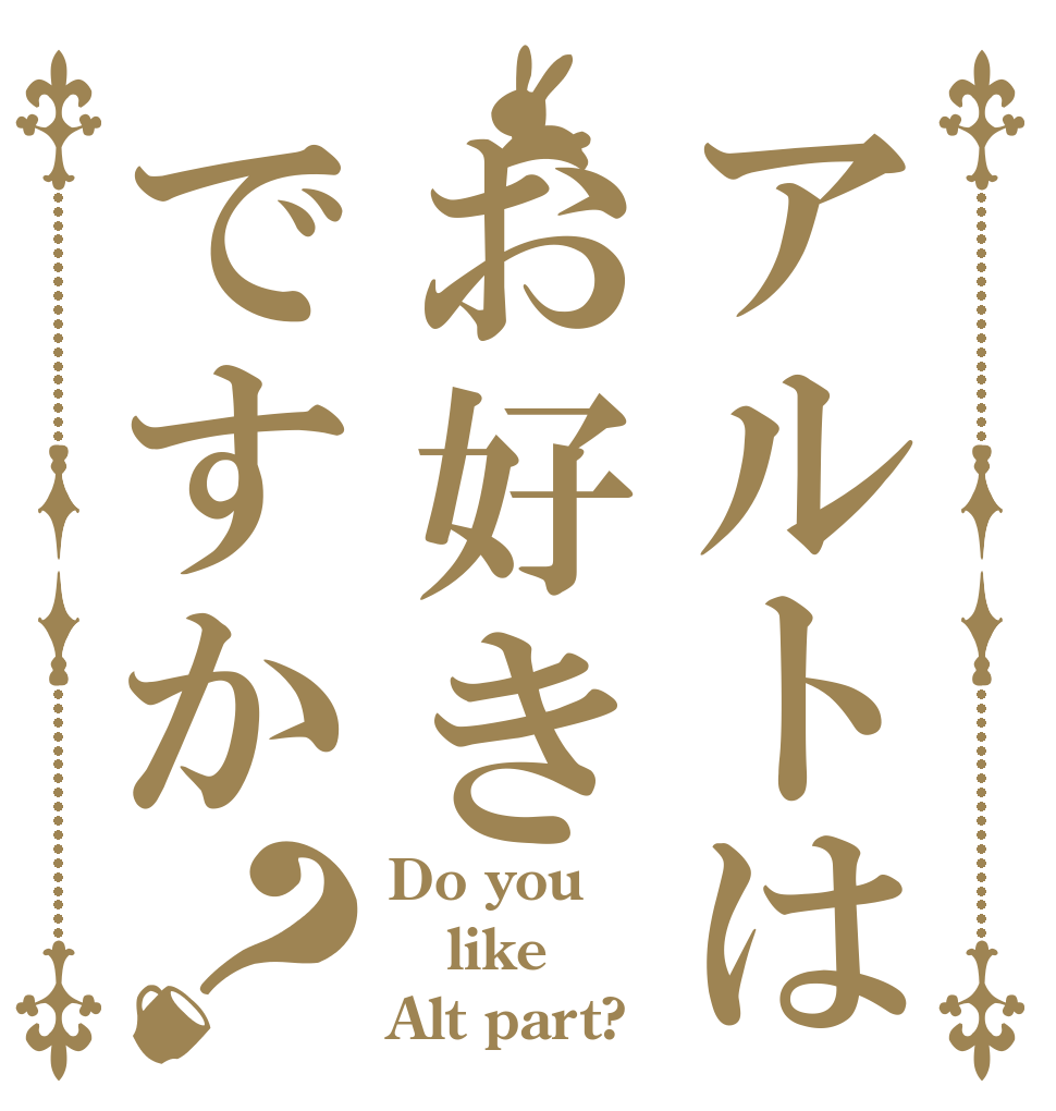 アルトはお好きですか？ Do you like Alt part?