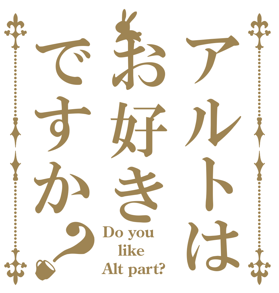 アルトはお好きですか？ Do you like Alt part?