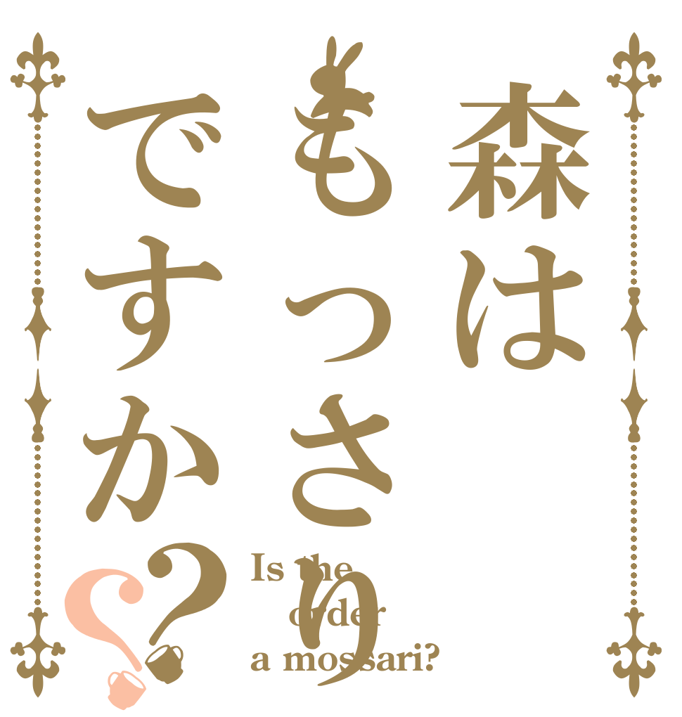 森はもっさりですか？？ Is the order a mossari?