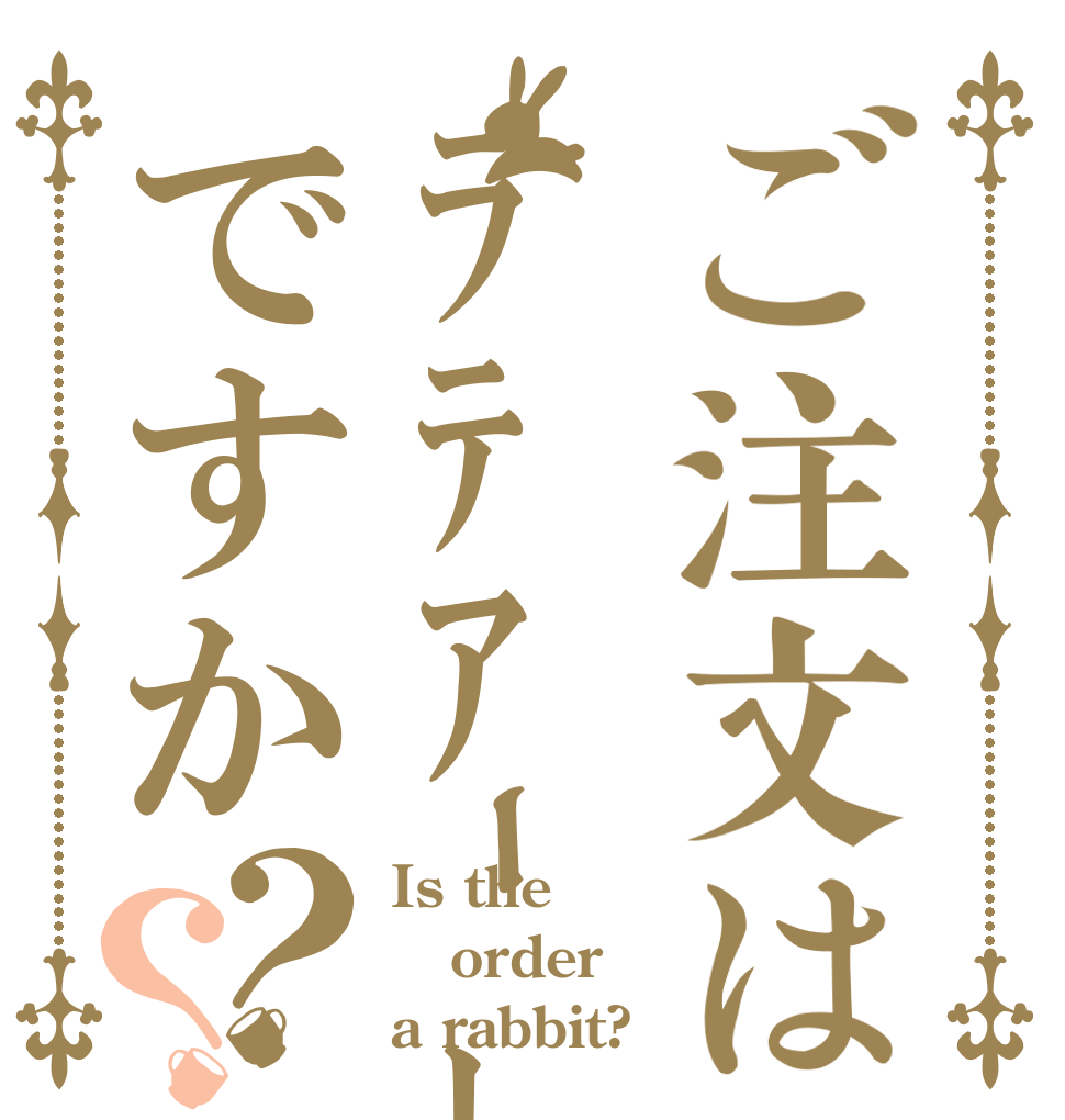 ご注文はﾗﾃｱｰﾄですか？？ Is the order a rabbit?