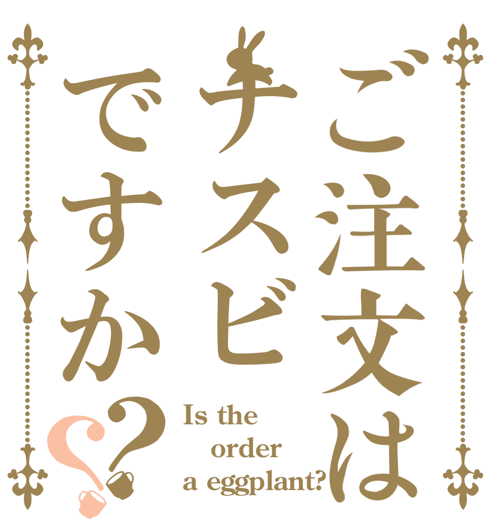 ご注文はナスビですか？？ Is the order a eggplant?