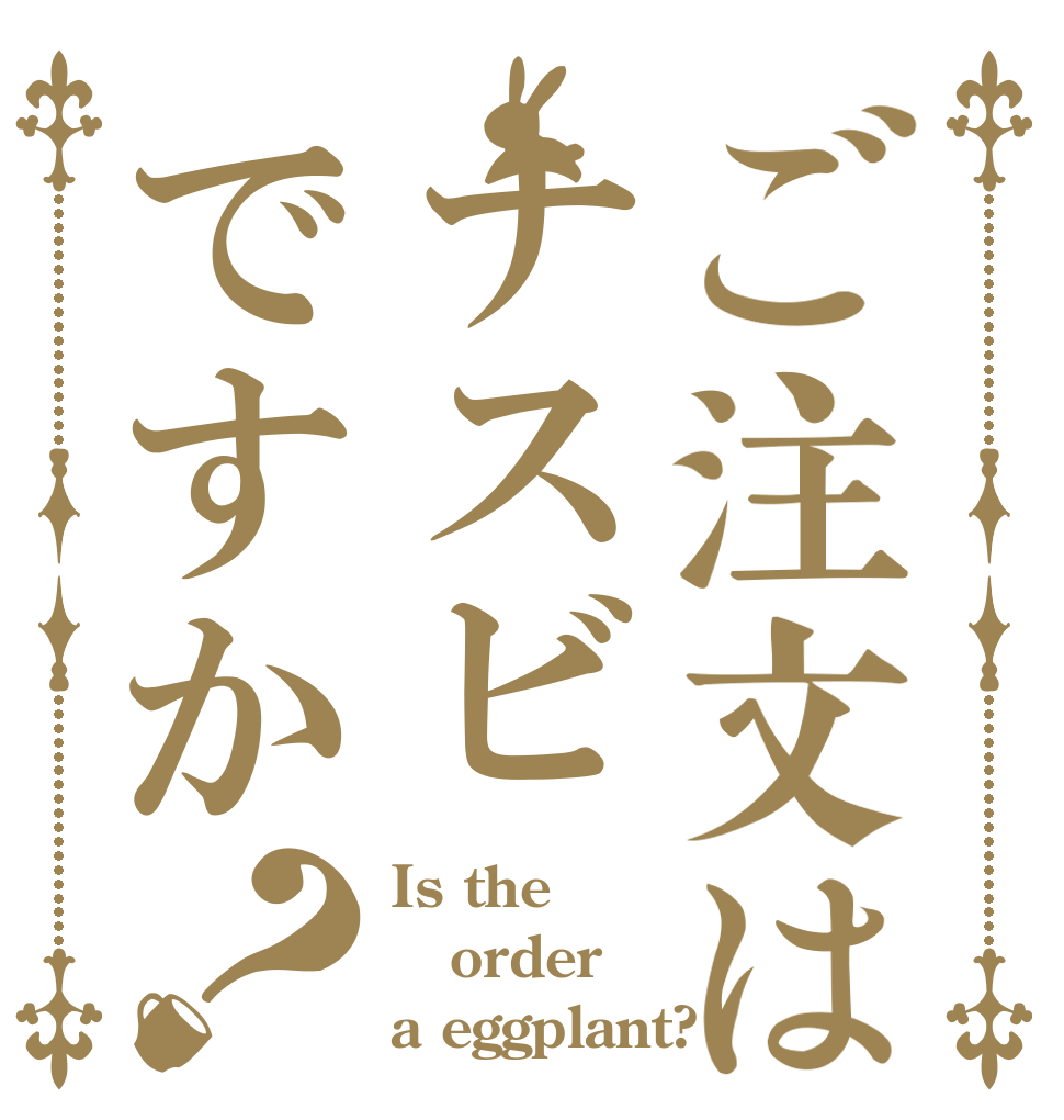 ご注文はナスビですか？ Is the order a eggplant?