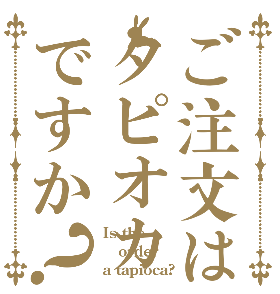 ご注文はタピオカですか？ Is the order a tapioca?