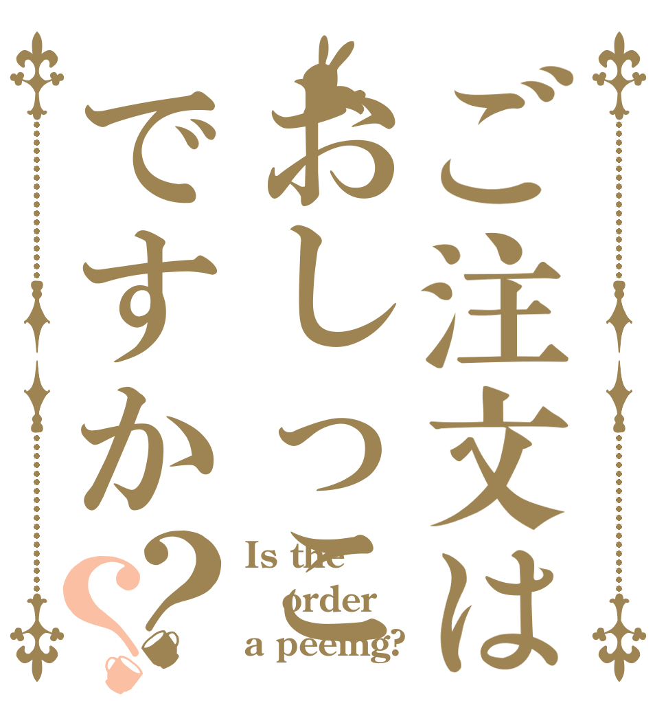 ご注文はおしっこですか？？ Is the order a peeing?