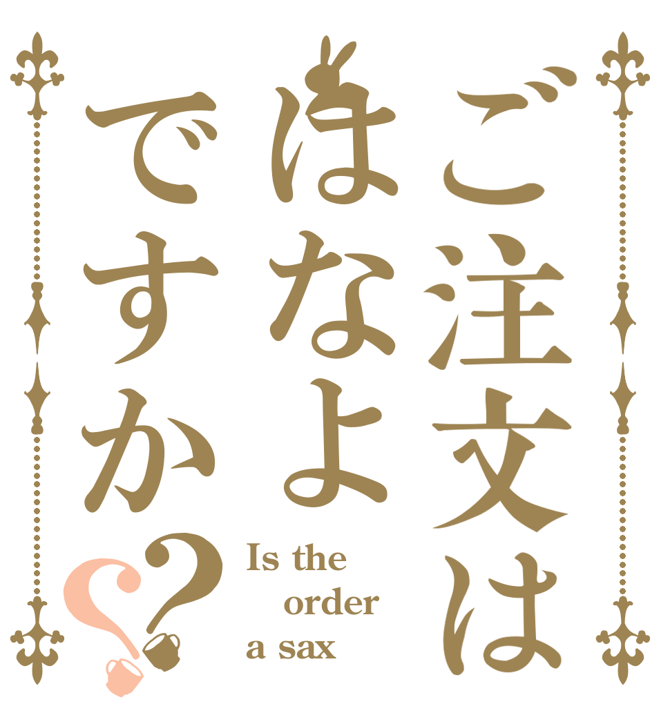 ご注文ははなよですか？？ Is the order a sax