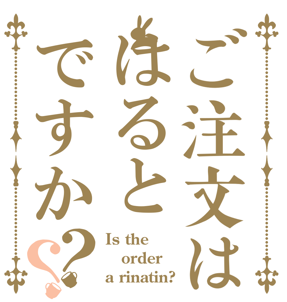 ご注文ははるとですか？？ Is the order a rinatin?