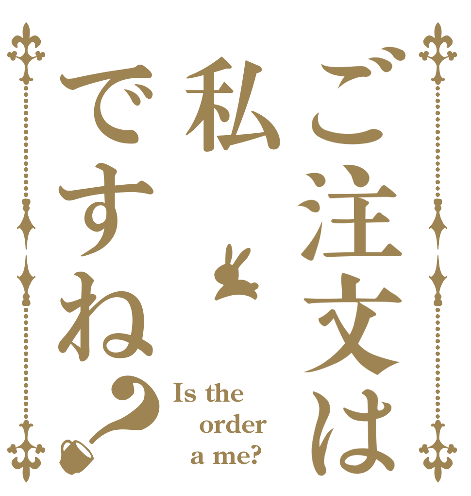 ご注文は私ですね？ Is the order   a me?