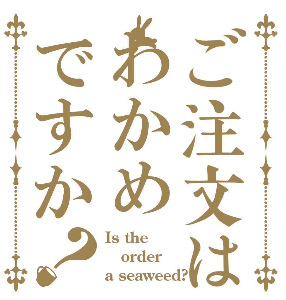 ご注文はわかめですか？ Is the order a seaweed?