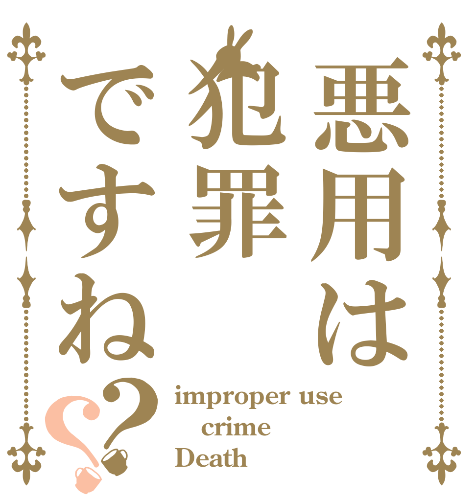 悪用は犯罪ですね？？ improper use crime Death