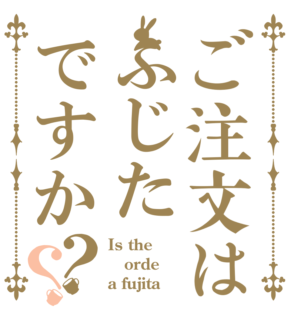 ご注文はふじたですか？？ Is the orde a fujita？