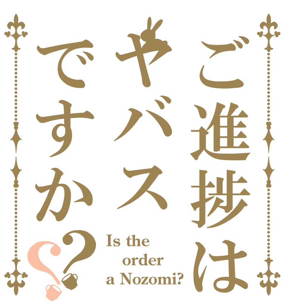 ご進捗はヤバスですか？？ Is the order a Nozomi?