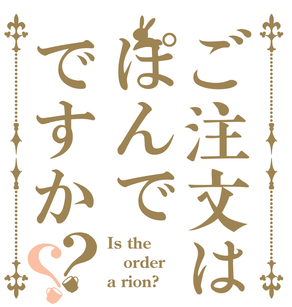 ご注文はぽんでですか？？ Is the order a rion?
