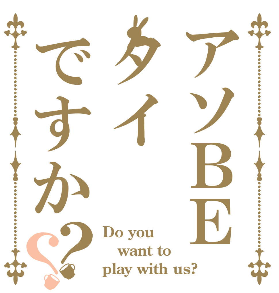 アソＢＥタイですか？？ Do you want to play with us?