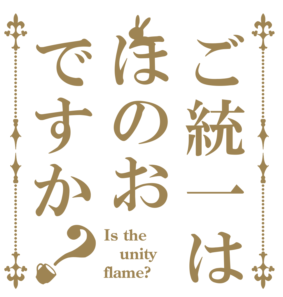 ご統一はほのおですか？ Is the  unity flame?