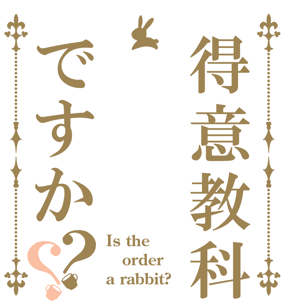 得意教科はですか？？ Is the order a rabbit?