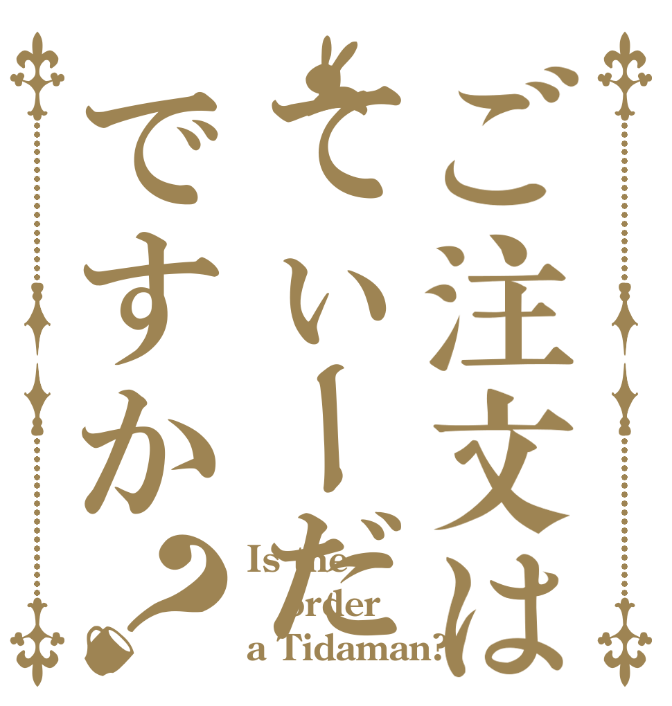 ご注文はてぃーだですか？ Is the order a Tidaman?