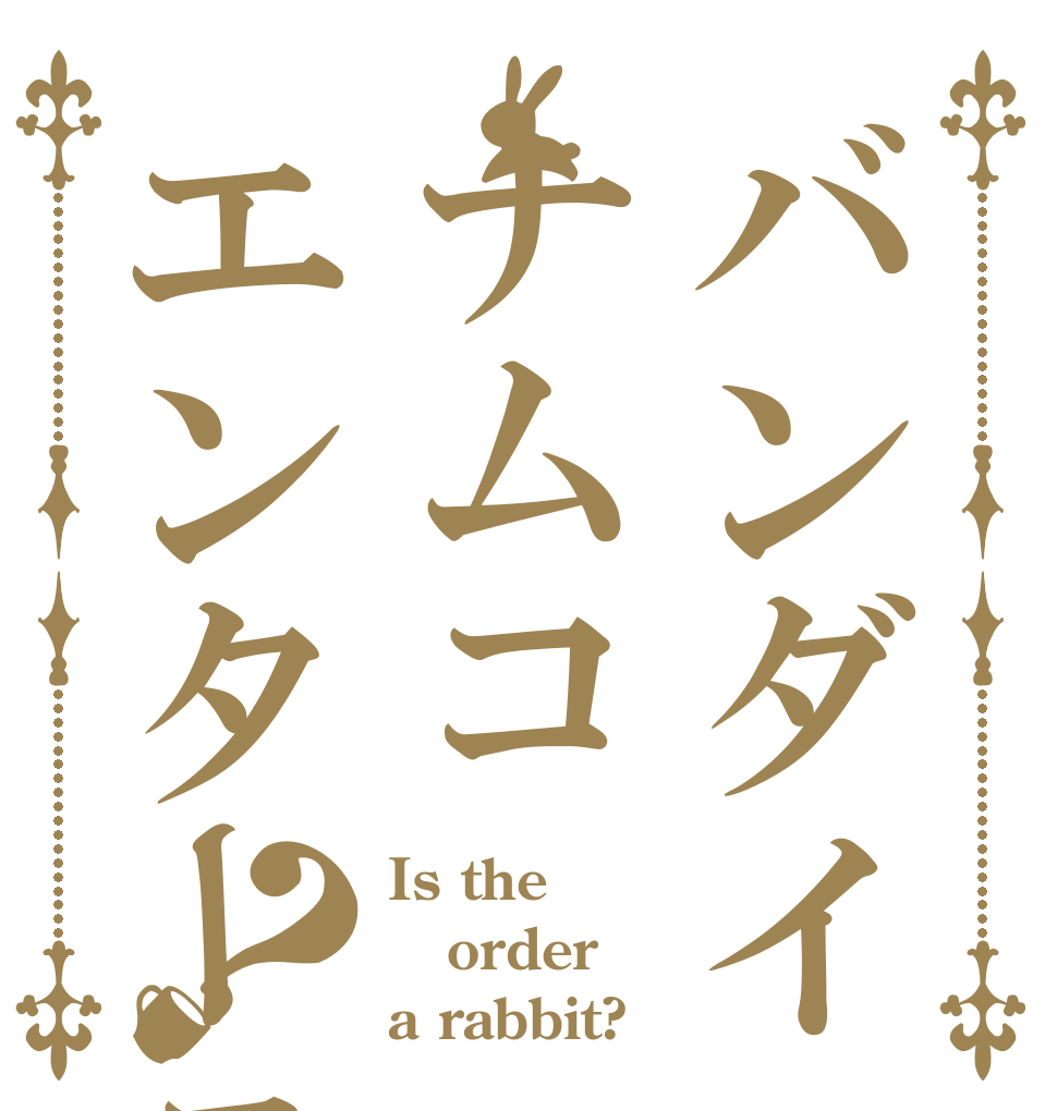 バンダイナムコエンターテインメント？ Is the order a rabbit?