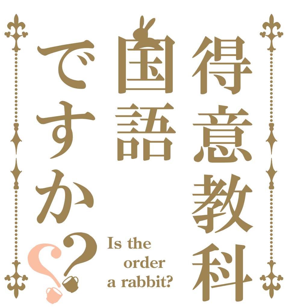 得意教科は国語ですか？？ Is the order a rabbit?