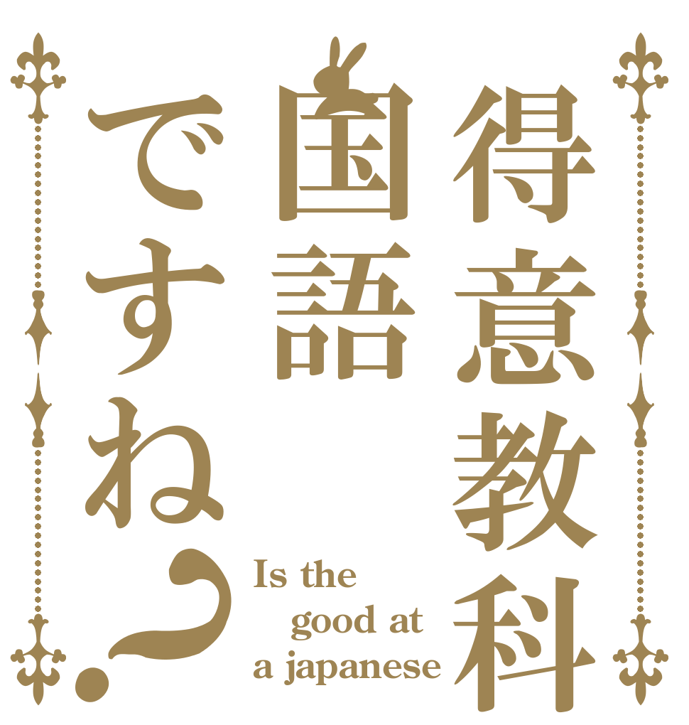 得意教科は国語ですね？ Is the good at a japanese