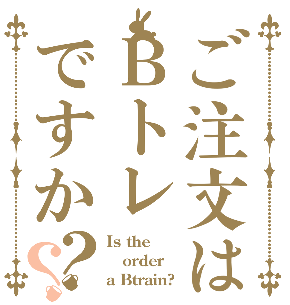 ご注文はＢトレですか？？ Is the order a Btrain?
