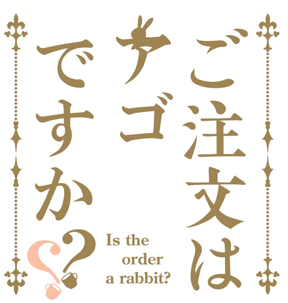 ご注文はアゴですか？？ Is the order a rabbit?