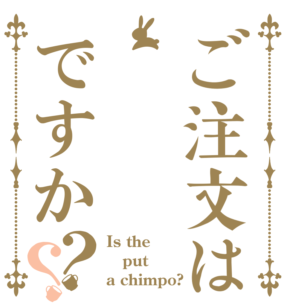 ご注文はですか？？ Is the put a chimpo?