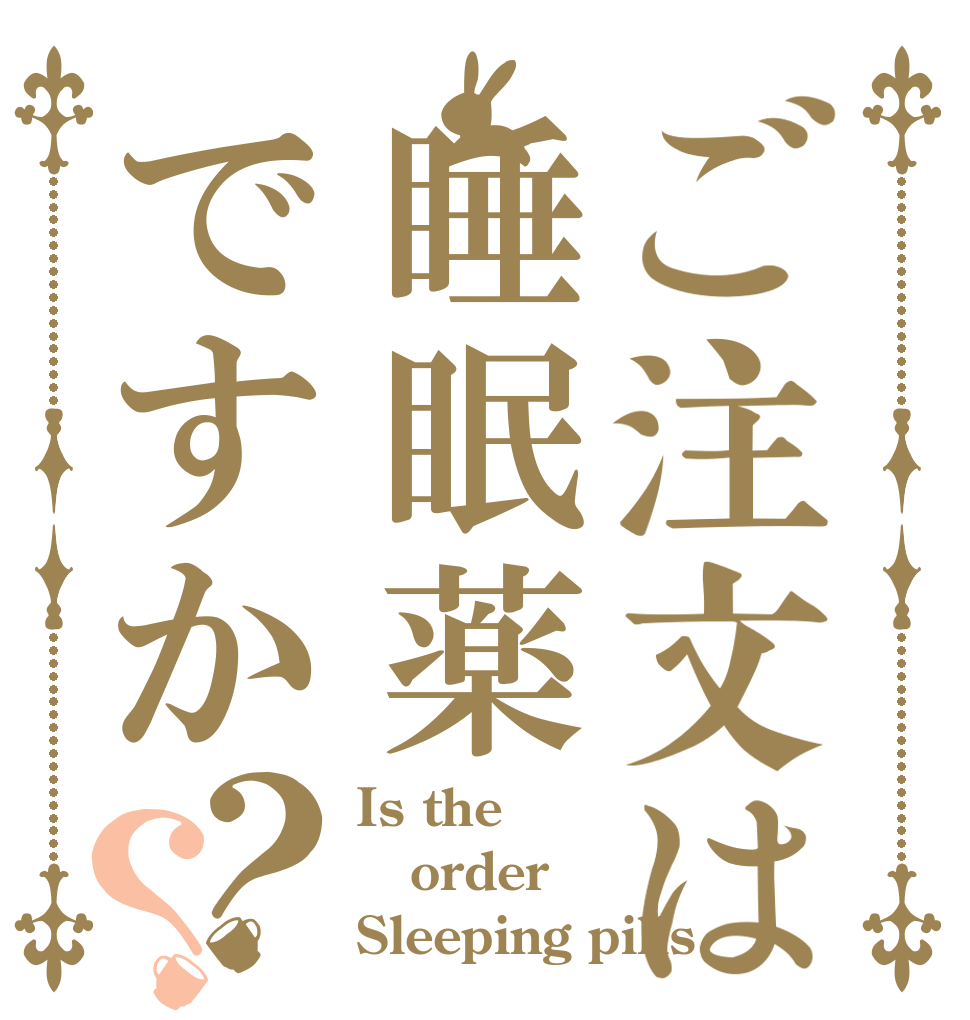 ご注文は睡眠薬ですか？？ Is the order Sleeping pills？