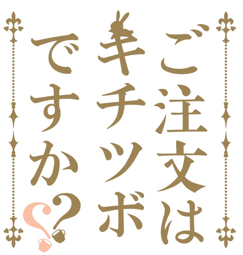 ご注文はキチツボですか？？   