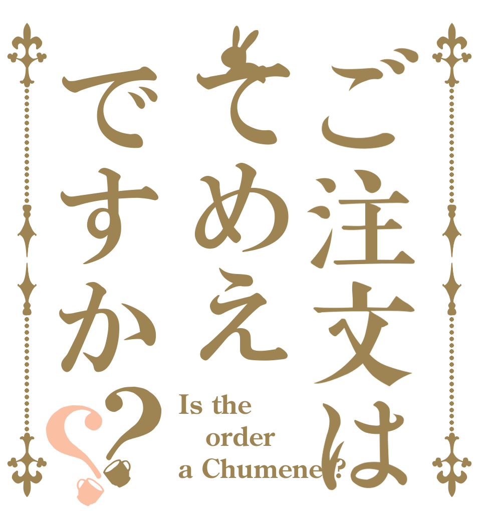 ご注文はてめえですか？？ Is the order a Chumener?