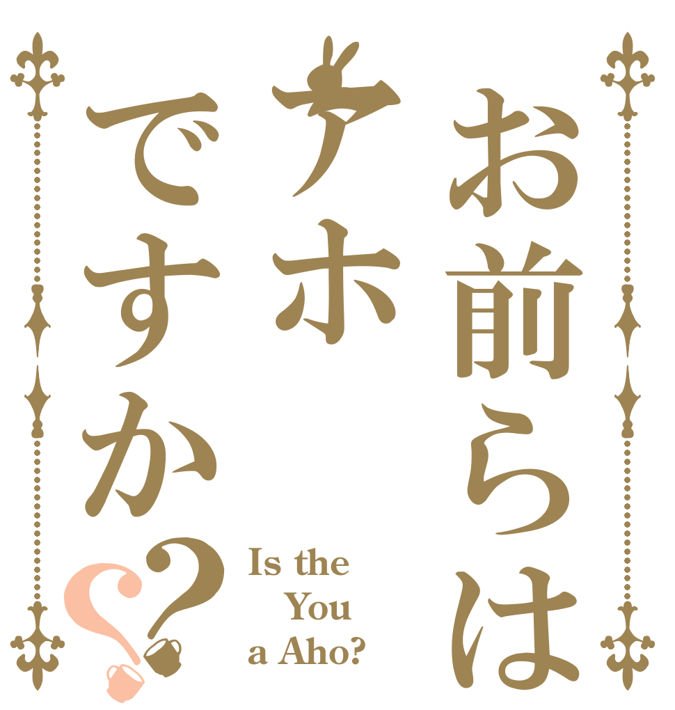 お前らはアホですか？？ Is the You a Aho?