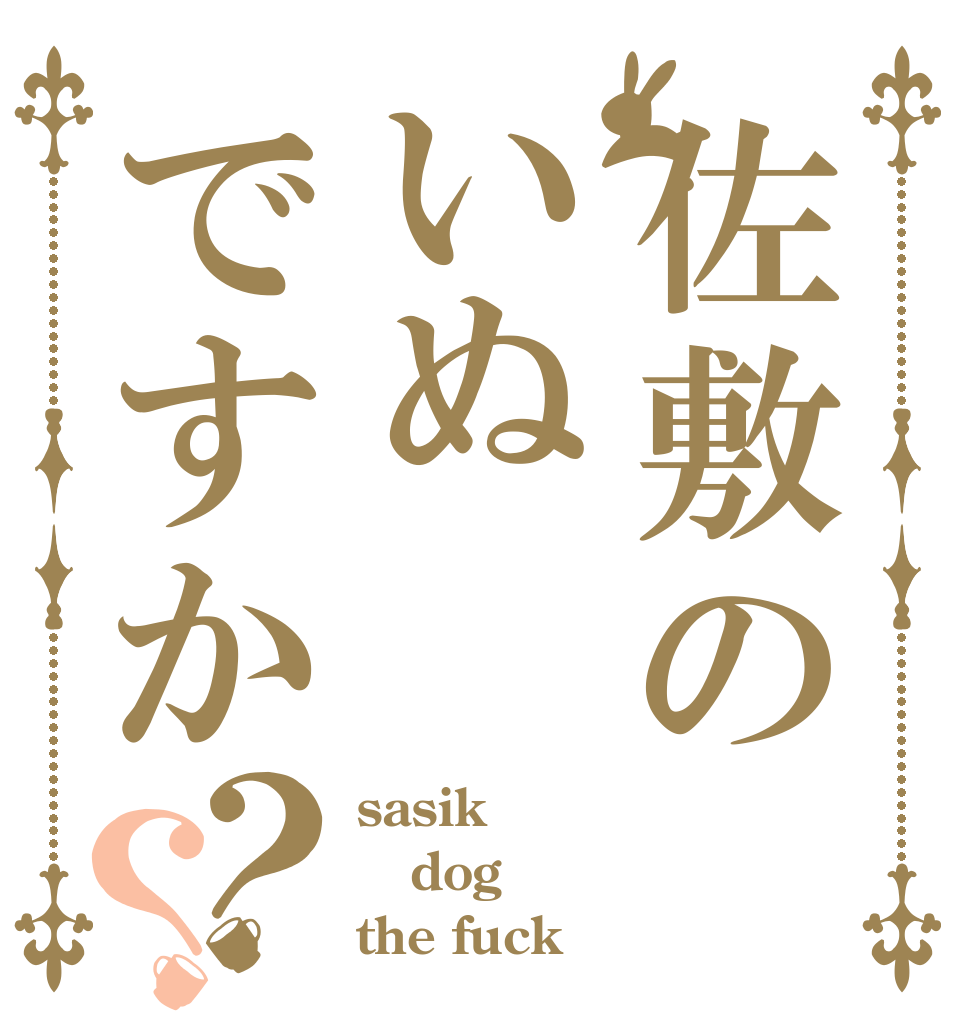 佐敷のいぬですか？？ sasik dog the fuck