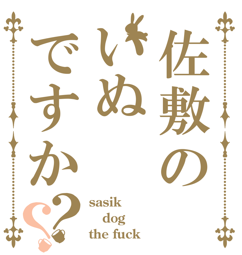 佐敷のいぬですか？？ sasik dog the fuck