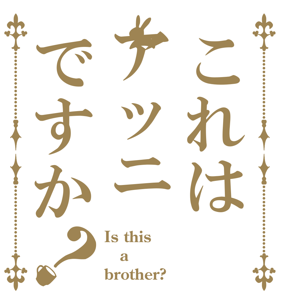 これはアッニですか？ Is this a brother?