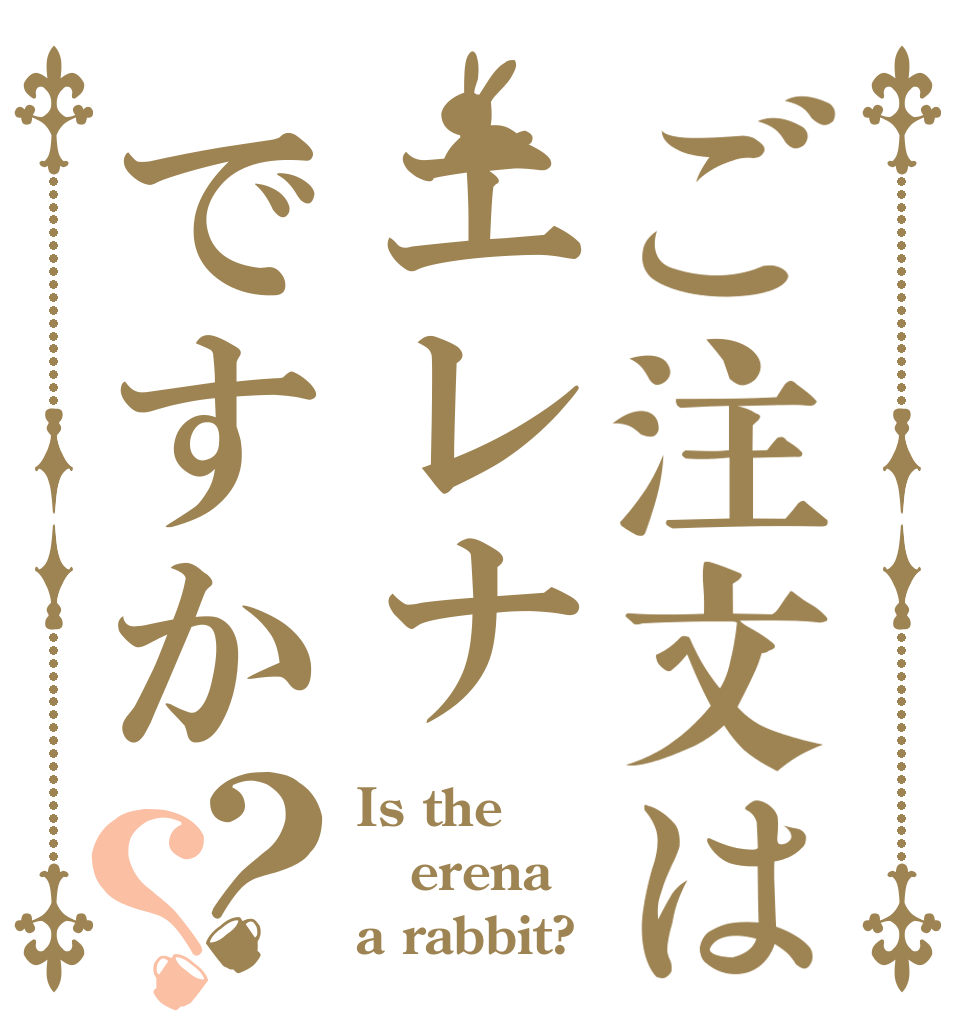 ご注文はエレナですか？？ Is the erena a rabbit?