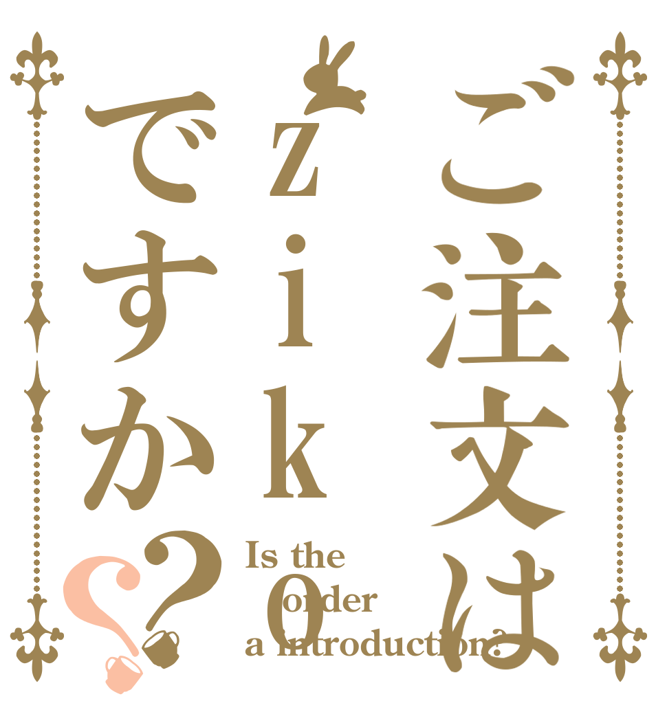 ご注文はzikosyoukaですか？？ Is the order a introduction?