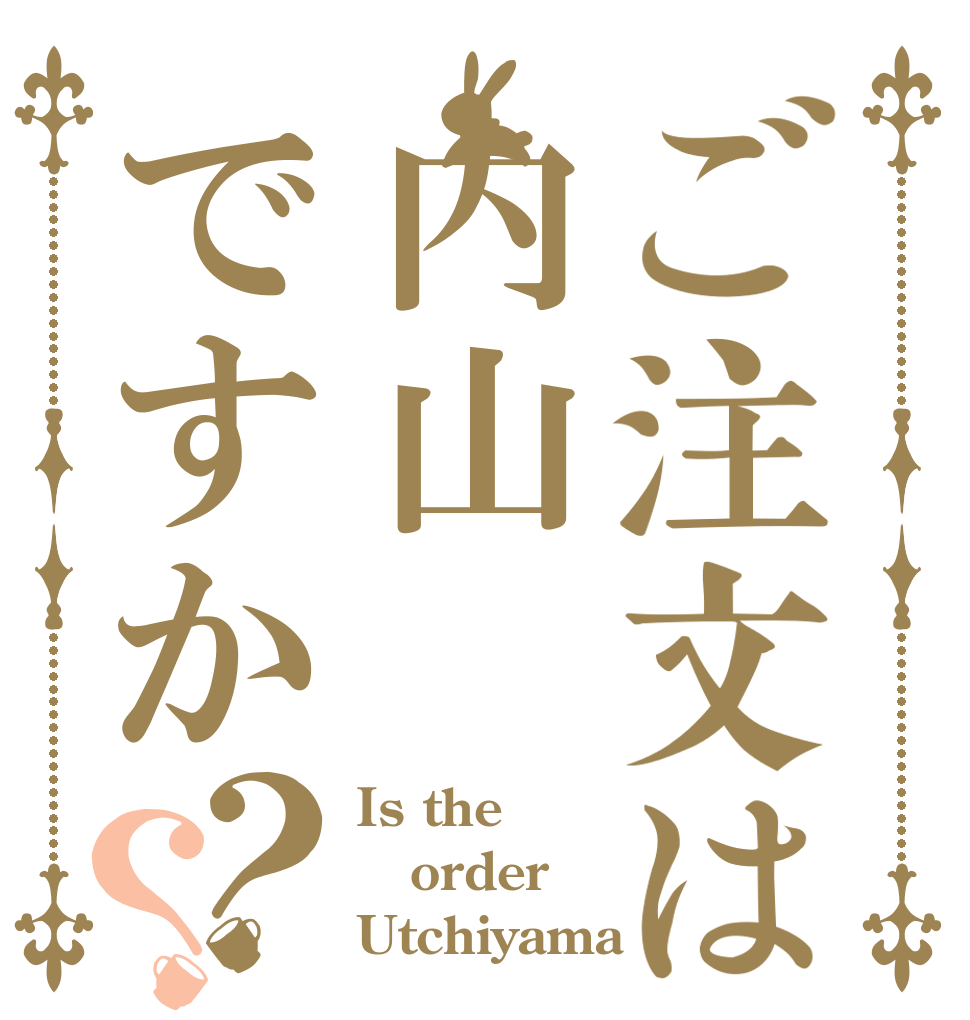 ご注文は内山ですか？？ Is the order Utchiyama