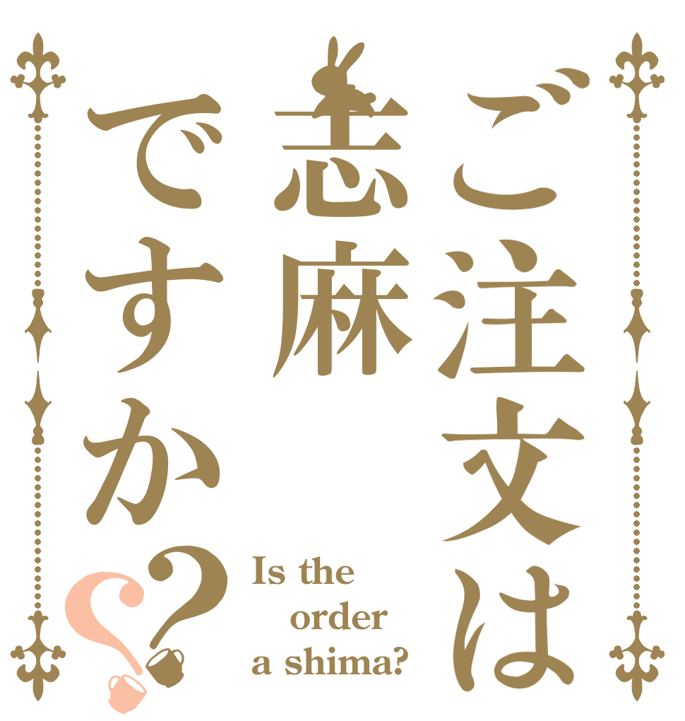 ご注文は志麻ですか？？ Is the order a shima?