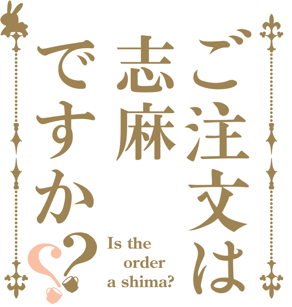 ご注文は志麻ですか？？ Is the order a shima?
